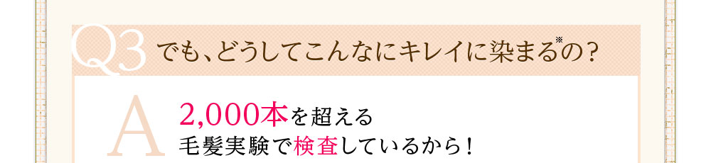 でも、どうしてこんなにキレイに染まるの?2,000本を超える毛髪実験で検査しているから!