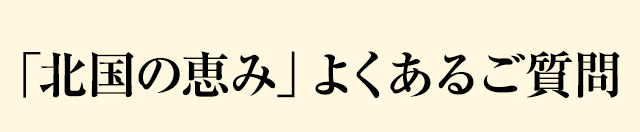 「北国の恵み」よくあるご質問