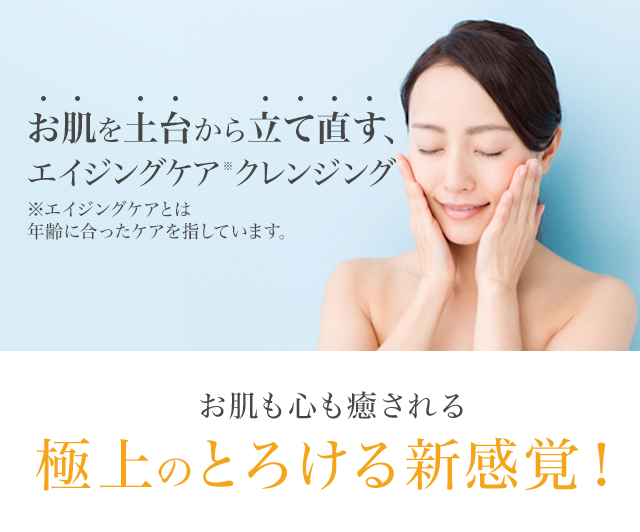 お肌を土台から立て直す、エイジングケアクレンジング※,※エイジングケアとは年齢にあったケアを指しています。