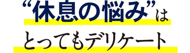 “眠りの悩み”はとってもデリケート