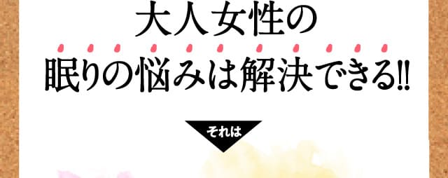 大人女性の眠りの悩みは解決できる!!それは