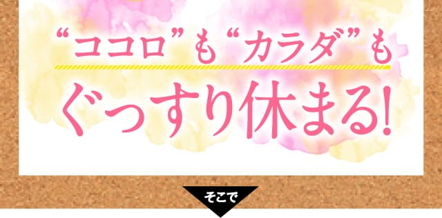 “ココロ”も“カラダ”もぐっすり休まる!そこで
