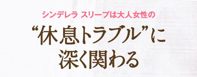 シンデレラ スリープは大人女性の“眠りの悩み”に深く関わる