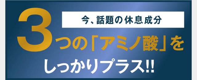 今、話題のぐっすり成分。3つのアミノ酸をしっかりプラス!!