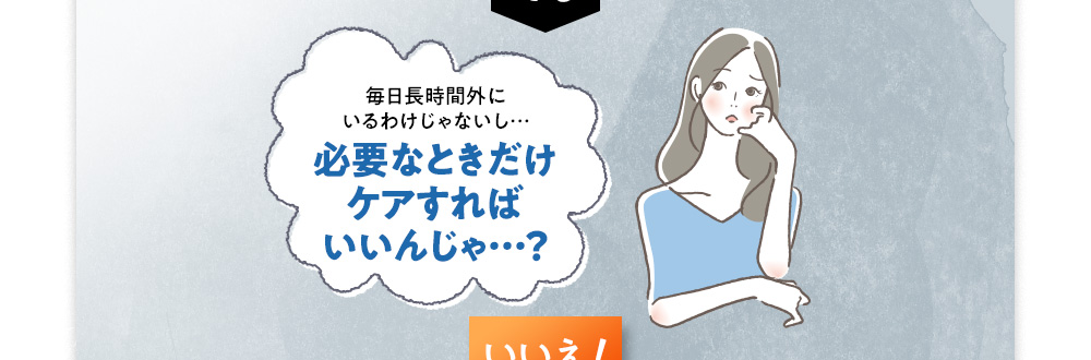 でも、必要なときだけケアすればいいんじゃ?