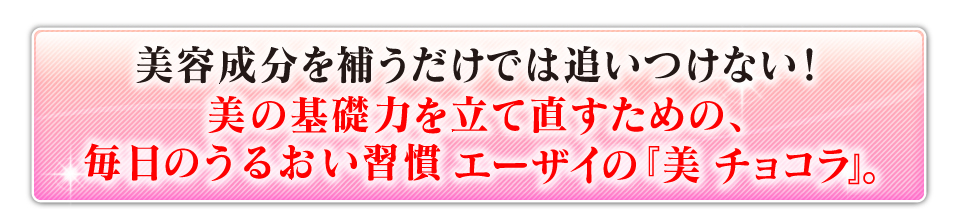 美容成分を補うだけでは追いつけない！肌の基礎力を立て直すための、美の習慣エーザイの『美 チョコラ』