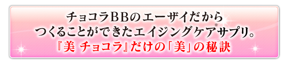 チョコラＢＢのエーザイだからつくることができた絵人具ケア。『美 チョコラ』だけの「美」の秘訣