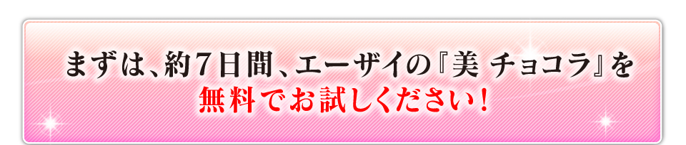まずは7日間、『美 チョコラ』を無料でお試しください。