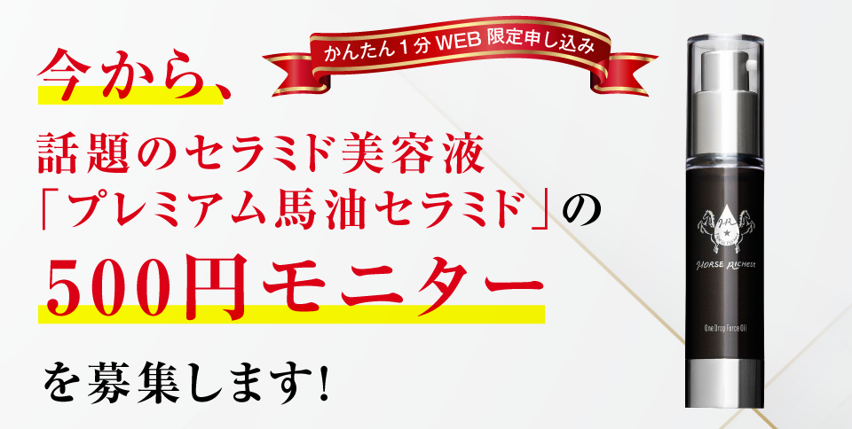 今から話題のセラミド美容液「プレミアム馬油セラミド」の500円モニターを募集します。